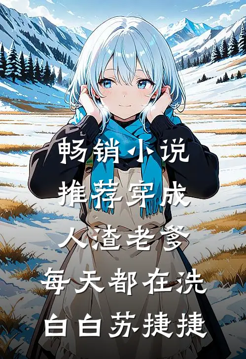 畅销小说推荐穿成人渣老爹,每天都在洗白白苏捷捷