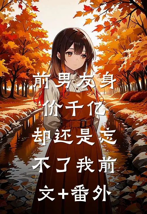 前男友身价千亿，却还是忘不了我前文+番外