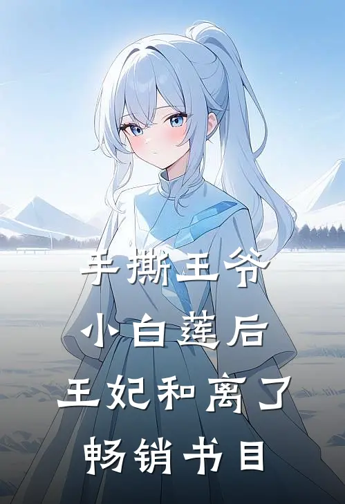 手撕王爷小白莲后，王妃和离了畅销书目