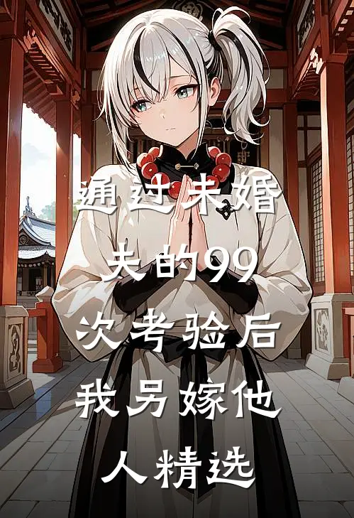 通过未婚夫的99次考验后，我另嫁他人精选