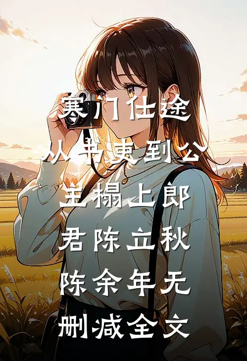 寒门仕途：从书吏到公主榻上郎君陈立秋陈余年无删减全文
