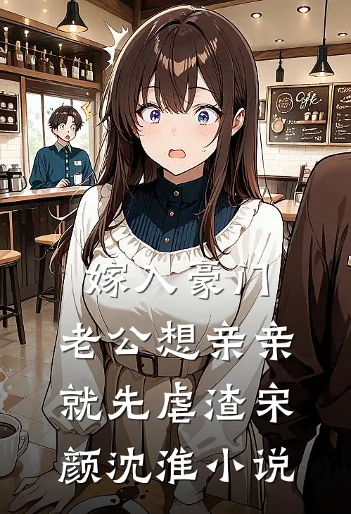 嫁入豪门，老公想亲亲就先虐渣宋颜沈淮小说