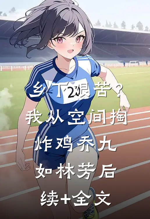乡下艰苦？我从空间掏炸鸡乔九如林芳后续+全文