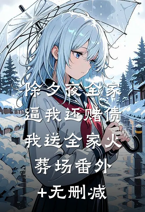 除夕夜全家逼我还赌债，我送全家火葬场番外+无删减