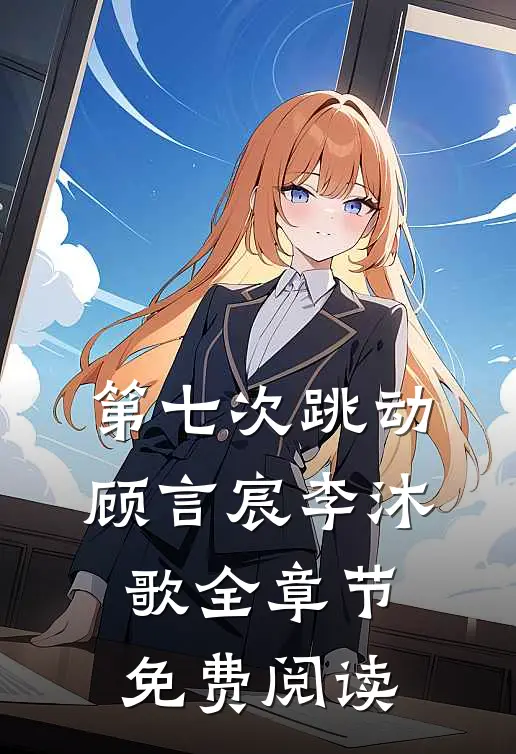 第七次跳动顾言宸李沐歌全章节免费阅读