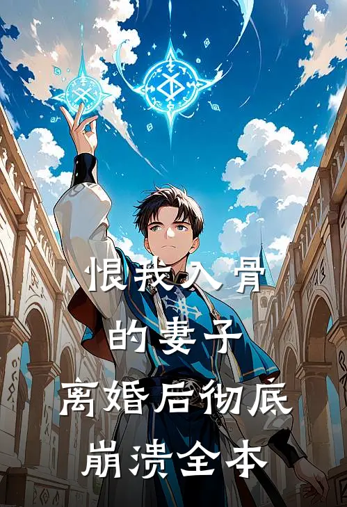 恨我入骨的妻子，离婚后彻底崩溃全本