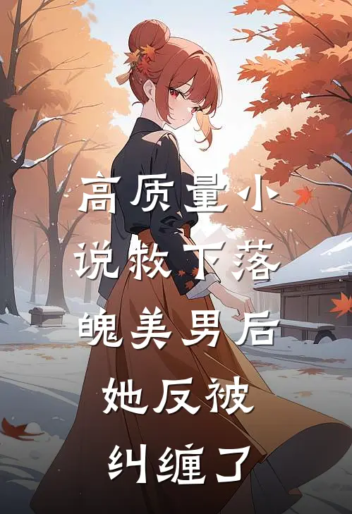 高质量小说救下落魄美男后，她反被纠缠了