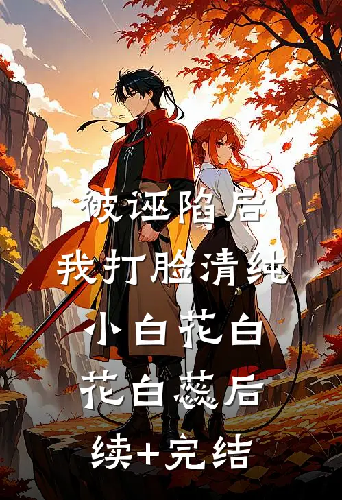 被诬陷后，我打脸清纯小白花白花白蕊后续+完结
