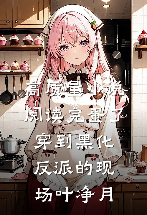 高质量小说阅读完蛋了穿到黑化反派的现场叶净月