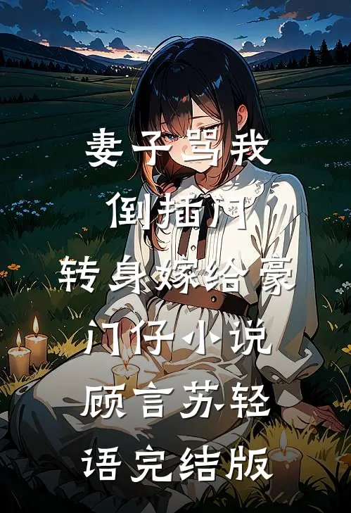妻子骂我倒插门，转身嫁给豪门仔小说顾言苏轻语完结版