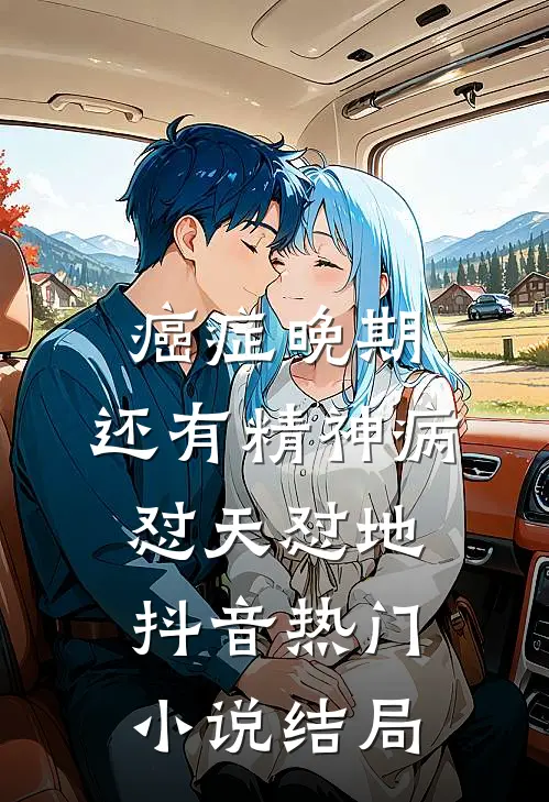 癌症晚期，还有精神病，怼天怼地抖音热门小说结局