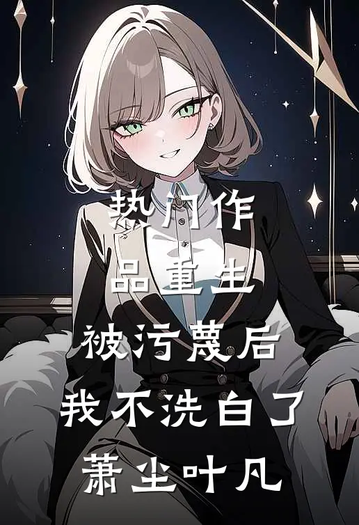 热门作品重生:被污蔑后,我不洗白了萧尘叶凡