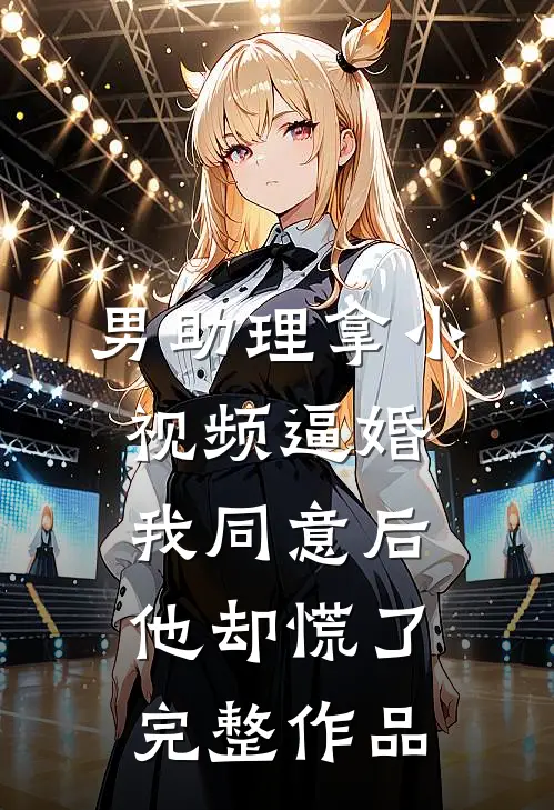 男助理拿小视频逼婚，我同意后他却慌了完整作品