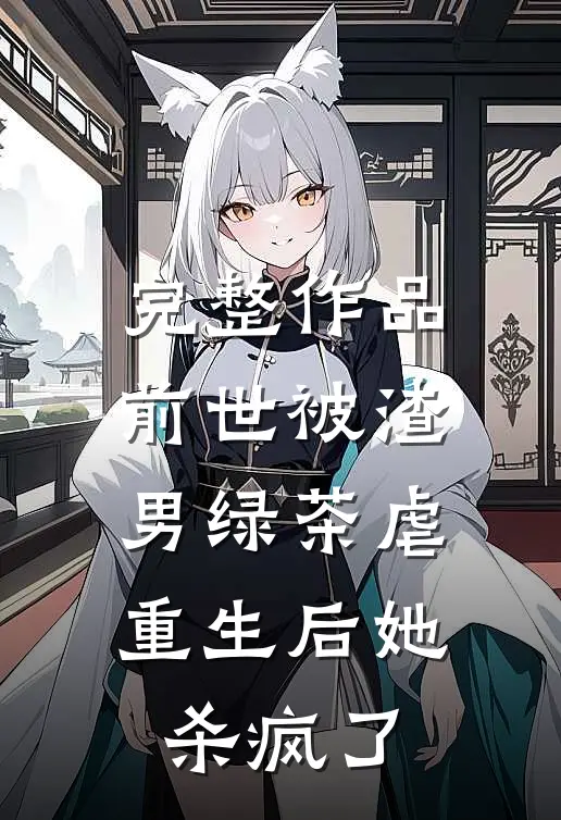 完整作品前世被渣男绿茶虐，重生后她杀疯了