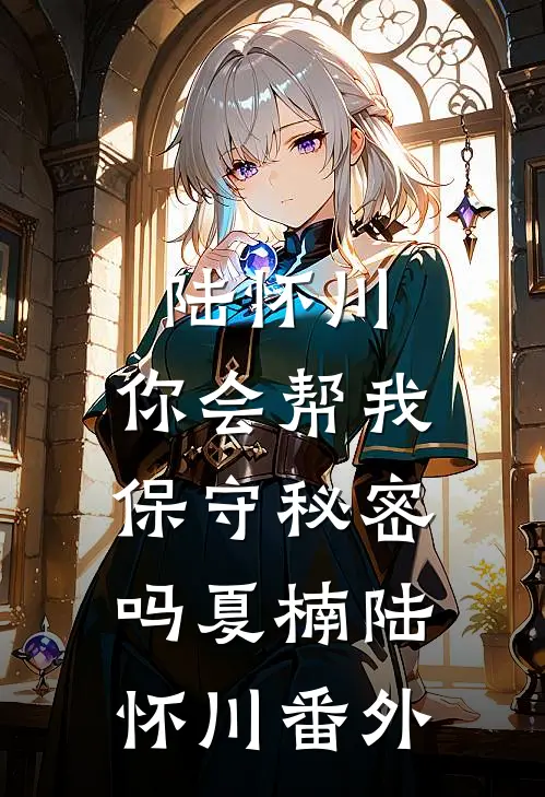 陆怀川，你会帮我保守秘密吗夏楠陆怀川番外