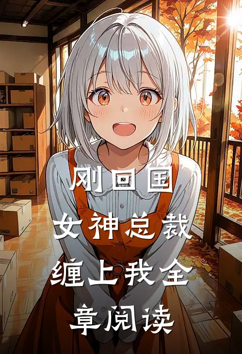 刚回国，女神总裁缠上我全章阅读