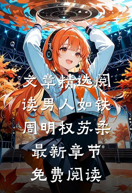 文章精选阅读男人如铁周明权苏柔最新章节免费阅读