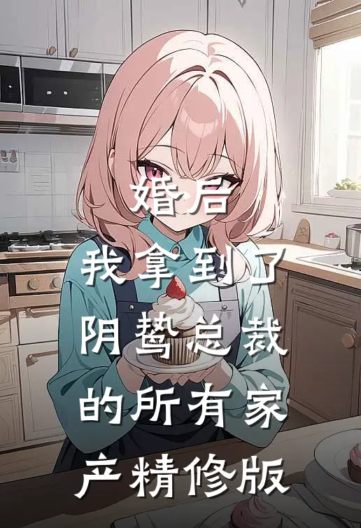 婚后，我拿到了阴鸷总裁的所有家产精修版