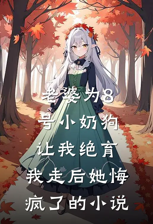 老婆为8号小奶狗让我绝育，我走后她悔疯了的小说