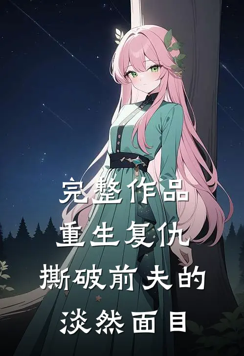 完整作品重生复仇，撕破前夫的淡然面目