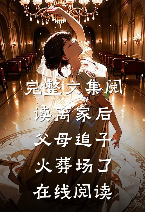 完整文集阅读离家后,父母追子火葬场了在线阅读