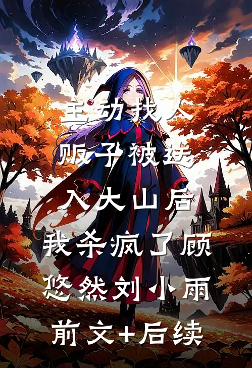 主动找人贩子被送入大山后，我杀疯了顾悠然刘小雨前文+后续