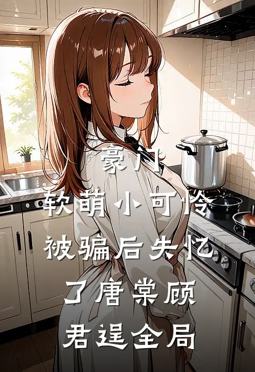 豪门：软萌小可怜被骗后失忆了唐棠顾君逞全局