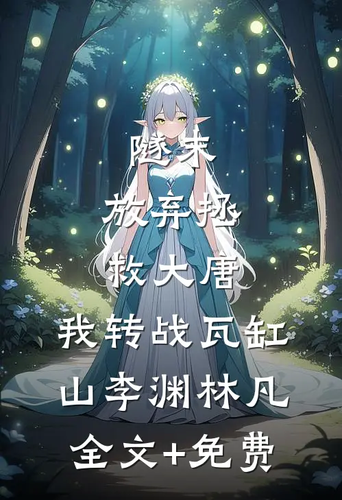 隧末：放弃拯救大唐，我转战瓦缸山李渊林凡全文+免费
