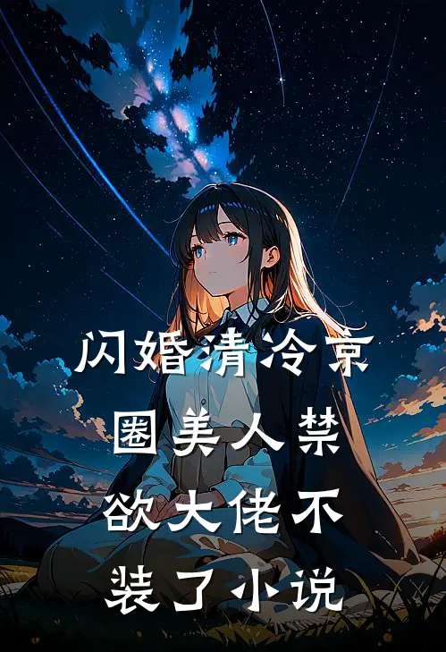 闪婚清冷京圈美人禁欲大佬不装了小说
