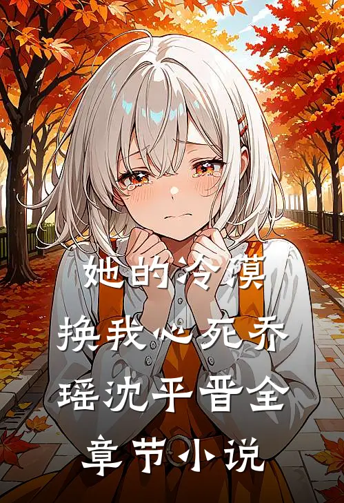 她的冷漠，换我心死乔瑶沈平晋全章节小说