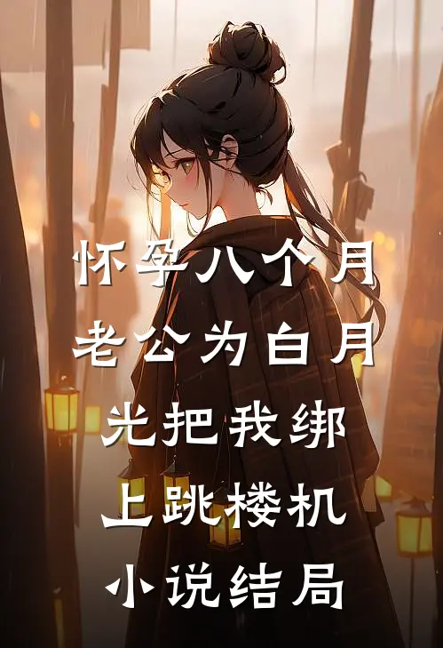 怀孕八个月，老公为白月光把我绑上跳楼机小说结局