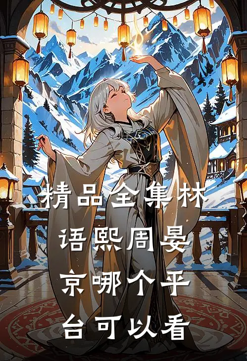 精品全集林语熙周晏京哪个平台可以看