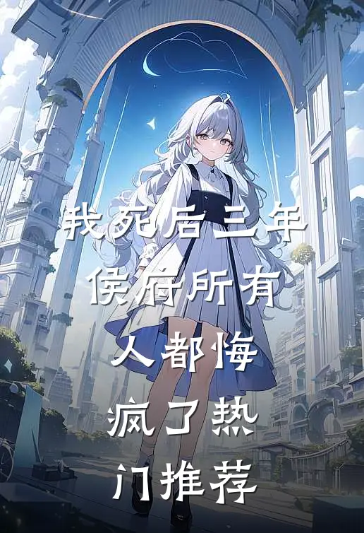 我死后三年，侯府所有人都悔疯了热门推荐