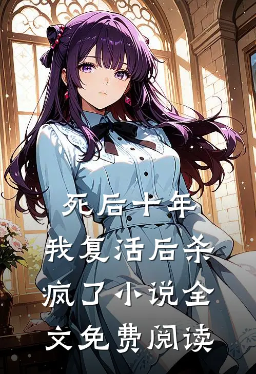 死后十年，我复活后杀疯了小说全文免费阅读