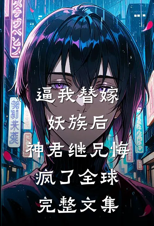 逼我替嫁妖族后，神君继兄悔疯了全球完整文集