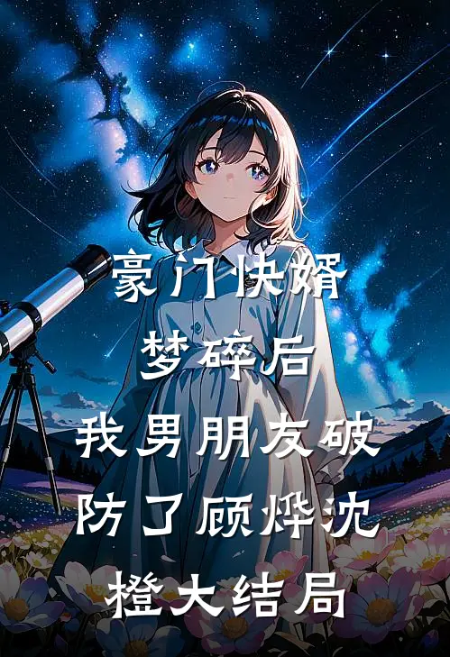 豪门快婿梦碎后，我男朋友破防了顾烨沈橙大结局