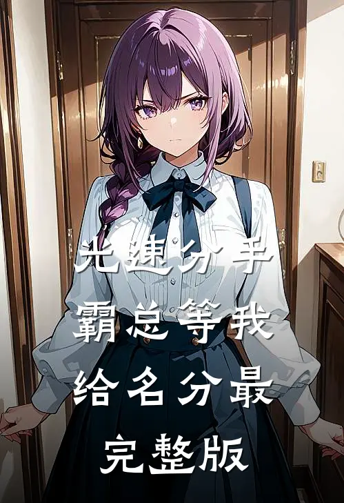 光速分手，霸总等我给名分最完整版
