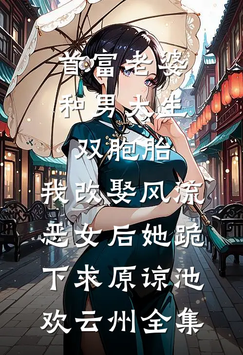 首富老婆和男大生双胞胎，我改娶风流恶女后她跪下求原谅池欢云州全集