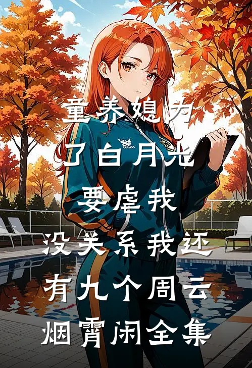 童养媳为了白月光要虐我，没关系我还有九个周云烟霄闲全集