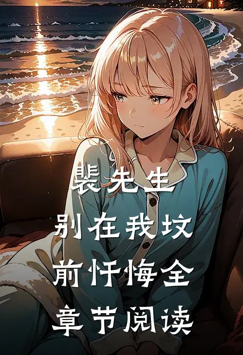 裴先生，别在我坟前忏悔全章节阅读