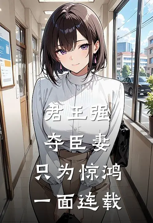 君王强夺臣妻，只为惊鸿一面连载
