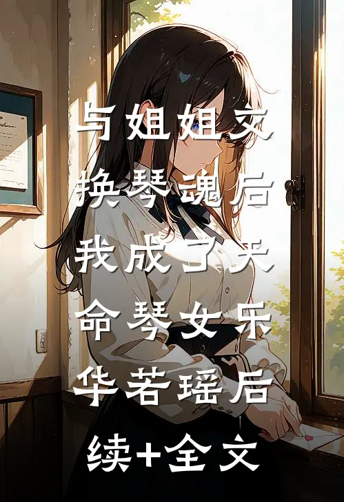 与姐姐交换琴魂后，我成了天命琴女乐华若瑶后续+全文