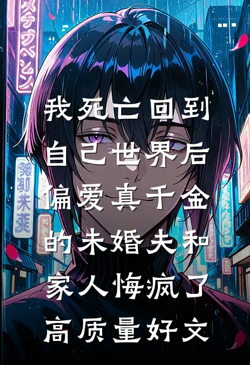 我死亡回到自己世界后，偏爱真千金的未婚夫和家人悔疯了高质量好文