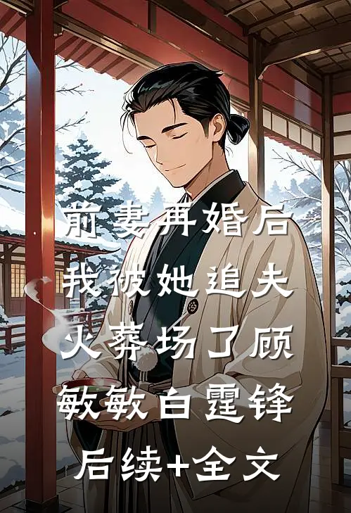 前妻再婚后，我被她追夫火葬场了顾敏敏白霆锋后续+全文