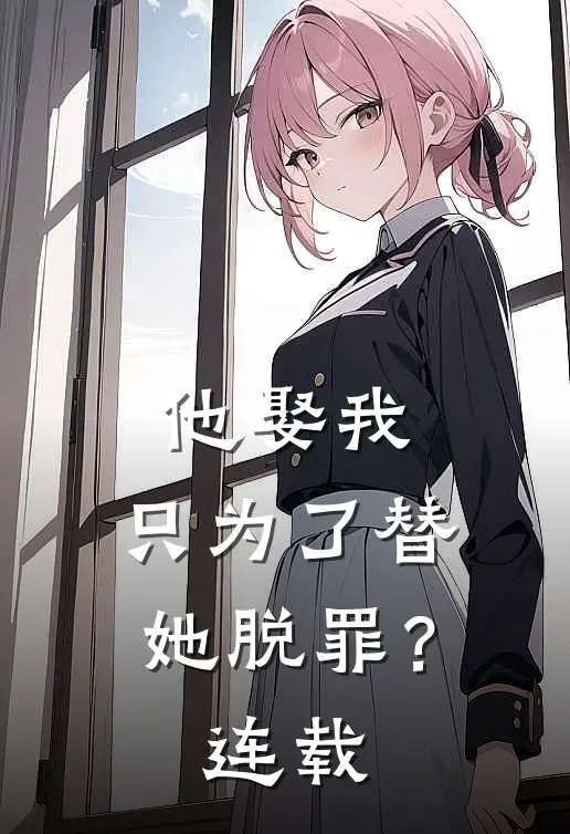 他娶我，只为了替她脱罪？连载