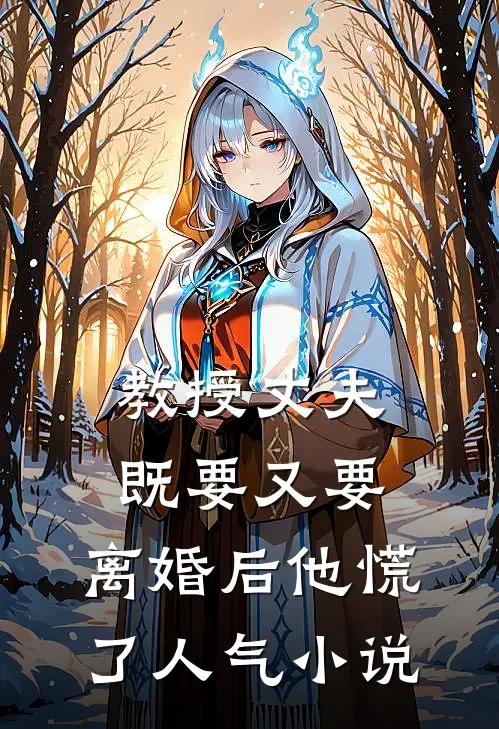 教授丈夫既要又要，离婚后他慌了人气小说