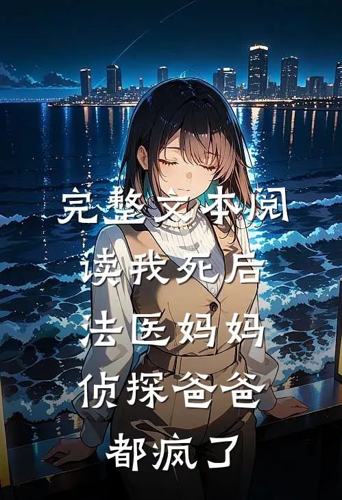 完整文本阅读我死后，法医妈妈侦探爸爸都疯了