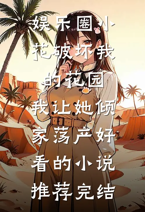 娱乐圈小花破坏我的花园，我让她倾家荡产好看的小说推荐完结