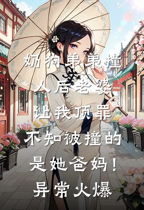 奶狗弟弟撞人后老婆让我顶罪，不知被撞的是她爸妈！异常火爆