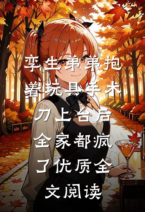 孪生弟弟抱着玩具手术刀上台后，全家都疯了优质全文阅读
